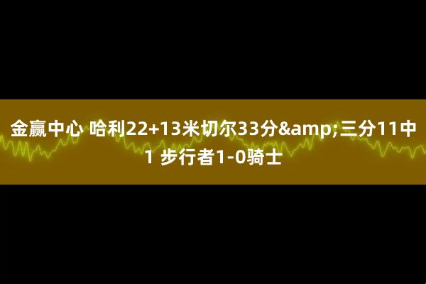 金赢中心 哈利22+13米切尔33分&三分11中1 步行者1-0骑士
