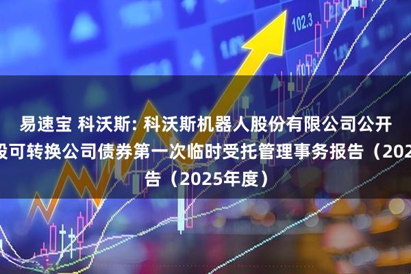易速宝 科沃斯: 科沃斯机器人股份有限公司公开发行A股可转换公司债券第一次临时受托管理事务报告（2025年度）