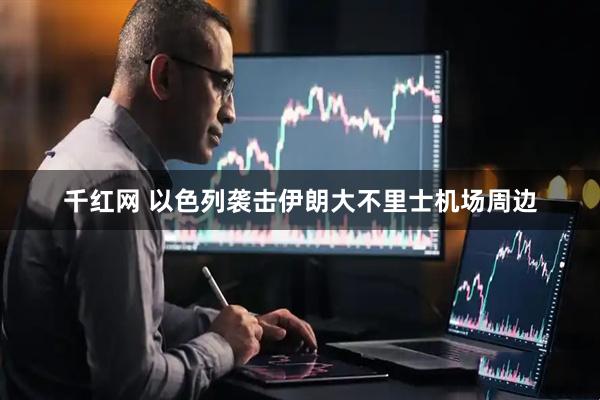 千红网 以色列袭击伊朗大不里士机场周边