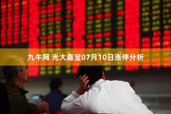 九牛网 光大嘉宝07月10日涨停分析