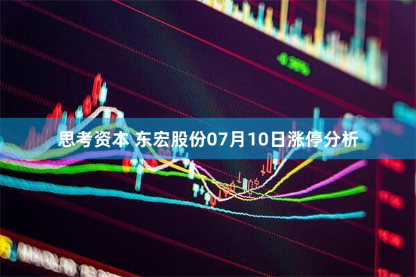 思考资本 东宏股份07月10日涨停分析