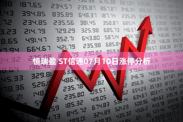 恒瑞盈 ST信通07月10日涨停分析