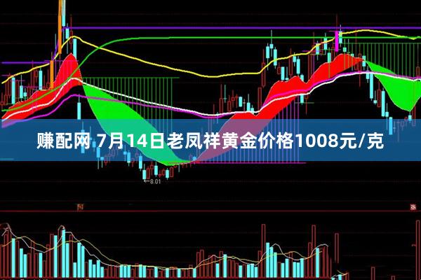 赚配网 7月14日老凤祥黄金价格1008元/克