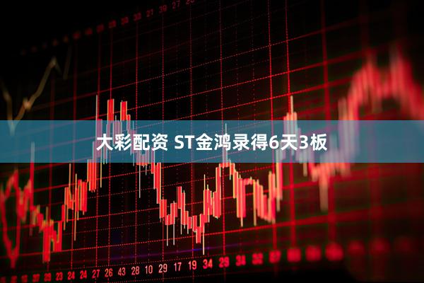 大彩配资 ST金鸿录得6天3板
