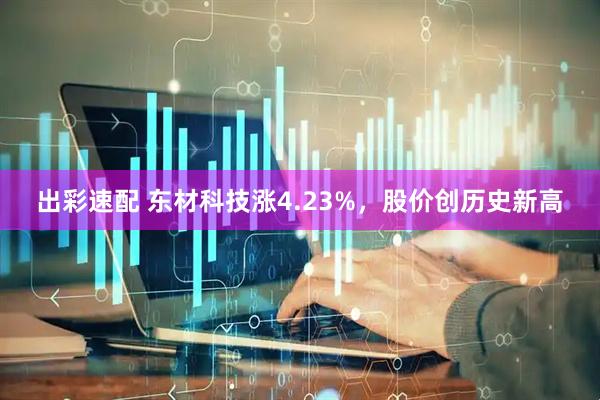 出彩速配 东材科技涨4.23%，股价创历史新高