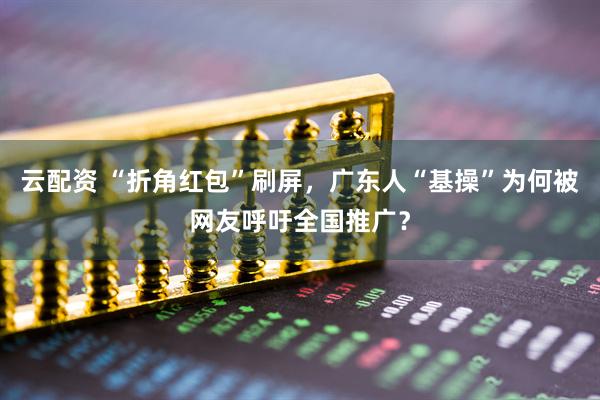 云配资 “折角红包”刷屏，广东人“基操”为何被网友呼吁全国推广？