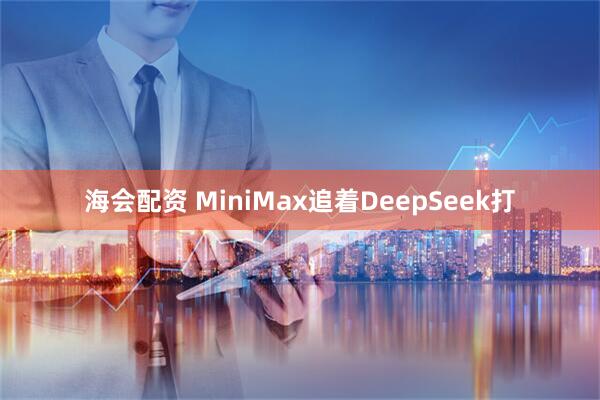 海会配资 MiniMax追着DeepSeek打