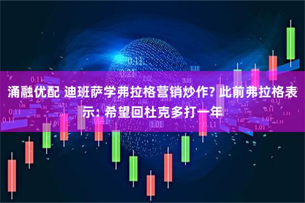 涌融优配 迪班萨学弗拉格营销炒作? 此前弗拉格表示: 希望回杜克多打一年