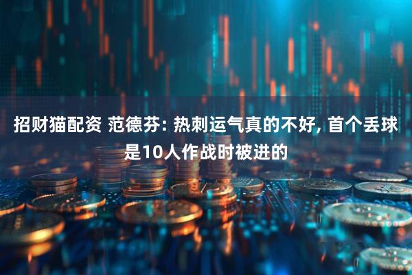 招财猫配资 范德芬: 热刺运气真的不好, 首个丢球是10人作战时被进的